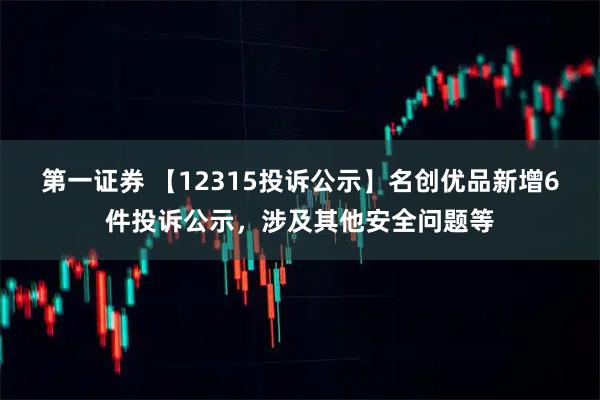 第一证券 【12315投诉公示】名创优品新增6件投诉公示，涉及其他安全问题等