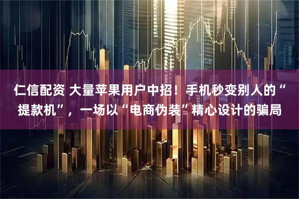仁信配资 大量苹果用户中招!手机秒变别人的“提款机”,一场以“电商伪装”精心设计的骗局