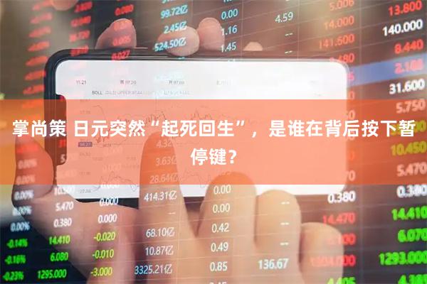 掌尚策 日元突然“起死回生”，是谁在背后按下暂停键？