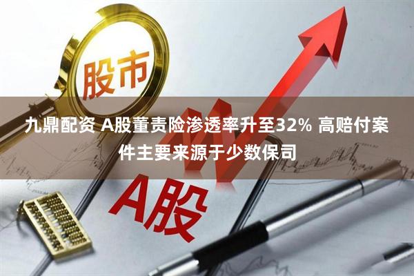 九鼎配资 A股董责险渗透率升至32% 高赔付案件主要来源于少数保司
