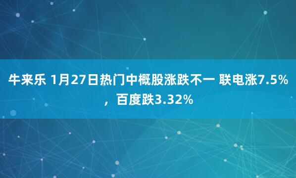 牛来乐 1月27日热门中概股涨跌不一 联电涨7.5%，百度跌3.32%